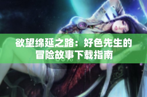 欲望绵延之路：好色先生的冒险故事下载指南