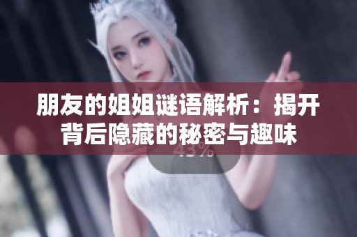朋友的姐姐谜语解析：揭开背后隐藏的秘密与趣味