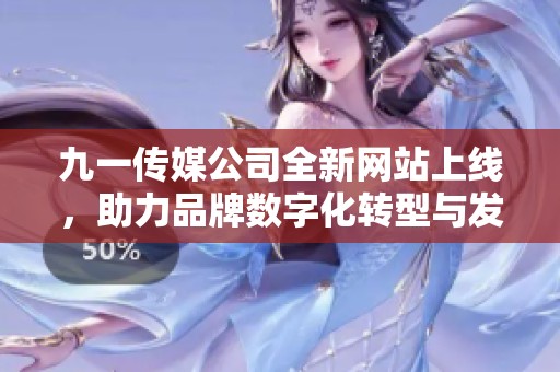 九一传媒公司全新网站上线，助力品牌数字化转型与发展
