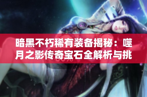 暗黑不朽稀有装备揭秘：噬月之影传奇宝石全解析与挑战技巧