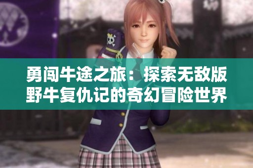 勇闯牛途之旅：探索无敌版野牛复仇记的奇幻冒险世界