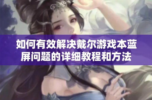 如何有效解决戴尔游戏本蓝屏问题的详细教程和方法