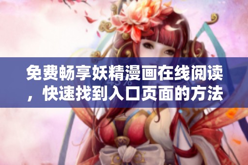 免费畅享妖精漫画在线阅读，快速找到入口页面的方法