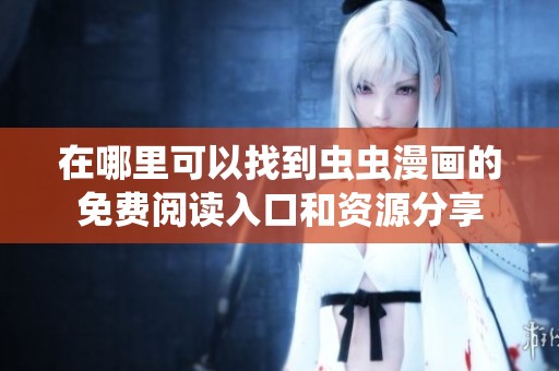 在哪里可以找到虫虫漫画的免费阅读入口和资源分享