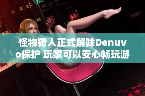 怪物猎人正式解除Denuvo保护 玩家可以安心畅玩游戏体验