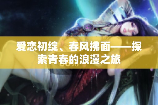 爱恋初绽、春风拂面——探索青春的浪漫之旅