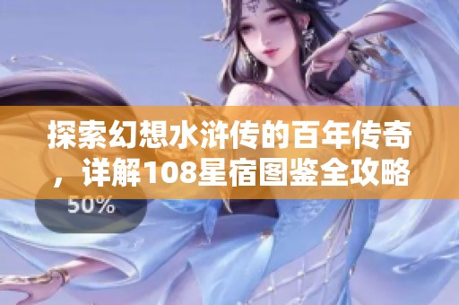 探索幻想水浒传的百年传奇，详解108星宿图鉴全攻略
