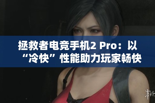 拯救者电竞手机2 Pro：以“冷快”性能助力玩家畅快赢取游戏胜利