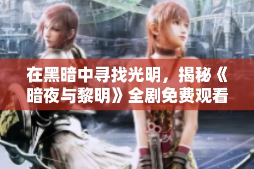 在黑暗中寻找光明，揭秘《暗夜与黎明》全剧免费观看方法