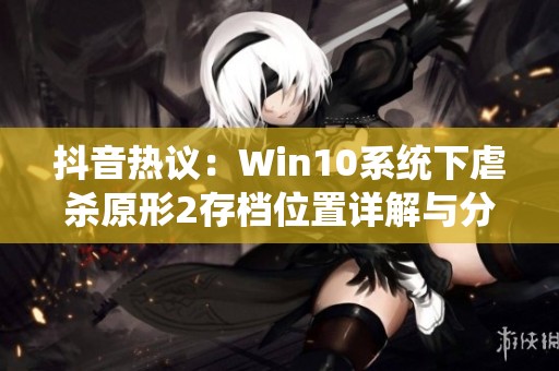 抖音热议：Win10系统下虐杀原形2存档位置详解与分享