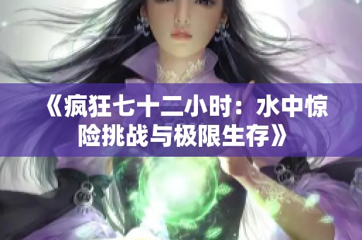 《疯狂七十二小时：水中惊险挑战与极限生存》