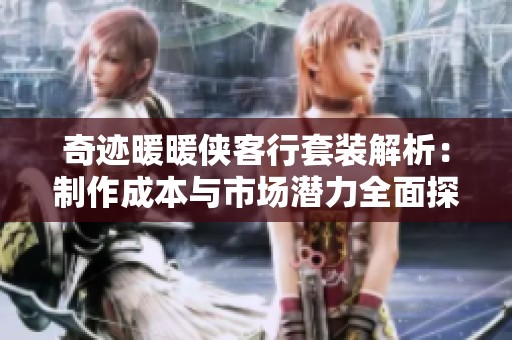 奇迹暖暖侠客行套装解析：制作成本与市场潜力全面探索解析