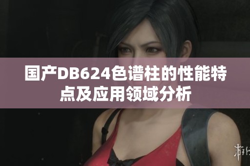 国产DB624色谱柱的性能特点及应用领域分析