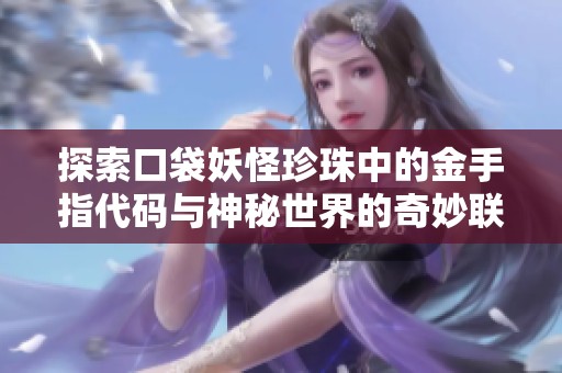 探索口袋妖怪珍珠中的金手指代码与神秘世界的奇妙联系