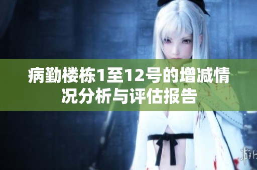 病勤楼栋1至12号的增减情况分析与评估报告