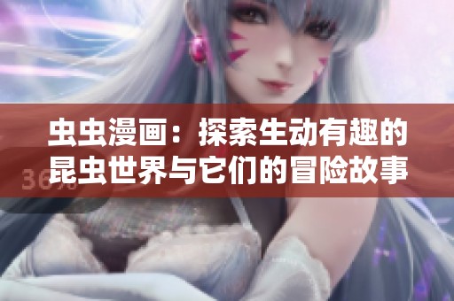 虫虫漫画：探索生动有趣的昆虫世界与它们的冒险故事