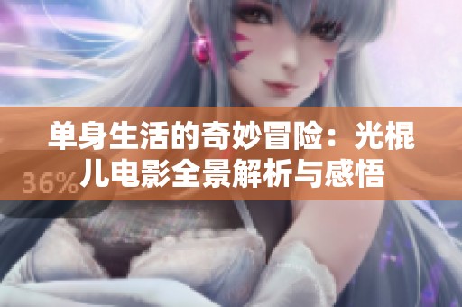 单身生活的奇妙冒险：光棍儿电影全景解析与感悟