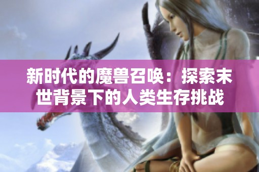 新时代的魔兽召唤：探索末世背景下的人类生存挑战