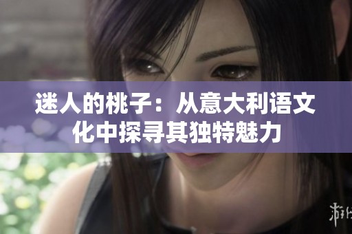 迷人的桃子：从意大利语文化中探寻其独特魅力