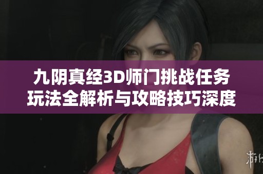 九阴真经3D师门挑战任务玩法全解析与攻略技巧深度分享