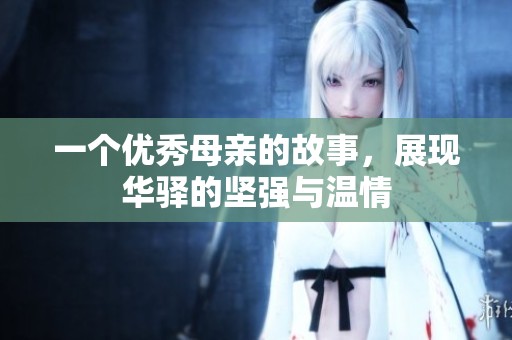 一个优秀母亲的故事，展现华驿的坚强与温情