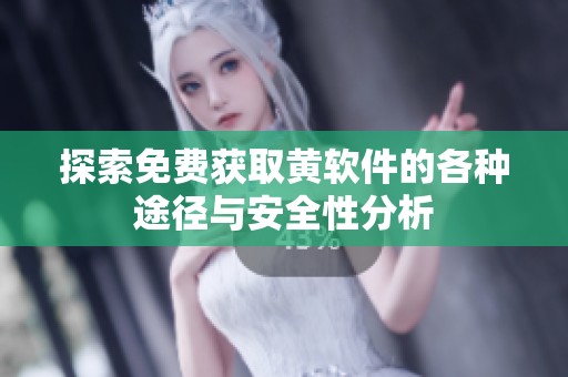 探索免费获取黄软件的各种途径与安全性分析