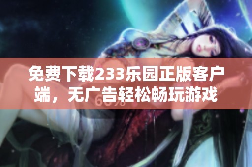 免费下载233乐园正版客户端，无广告轻松畅玩游戏