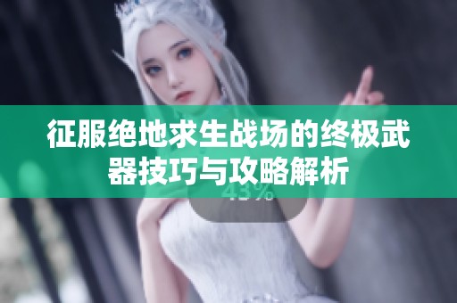 征服绝地求生战场的终极武器技巧与攻略解析