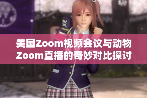 美国Zoom视频会议与动物Zoom直播的奇妙对比探讨