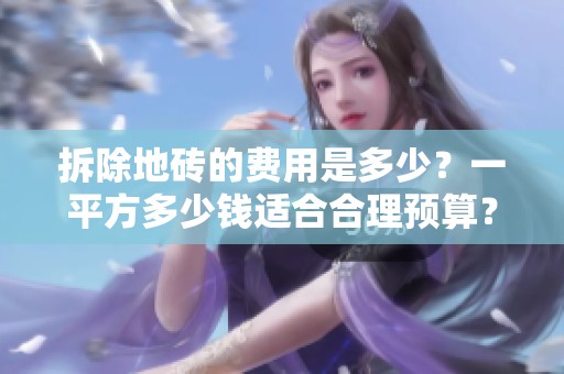 拆除地砖的费用是多少？一平方多少钱适合合理预算？