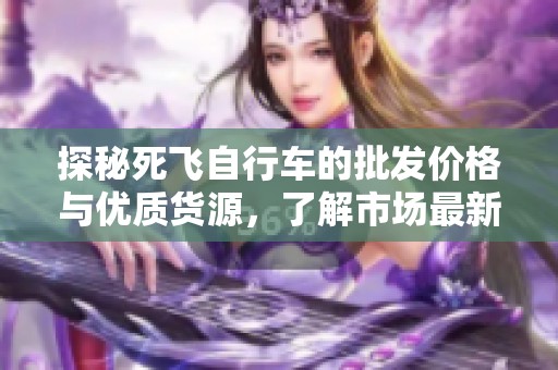 探秘死飞自行车的批发价格与优质货源，了解市场最新动态