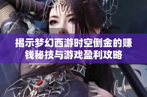 揭示梦幻西游时空倒金的赚钱秘技与游戏盈利攻略