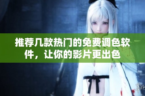 推荐几款热门的免费调色软件，让你的影片更出色