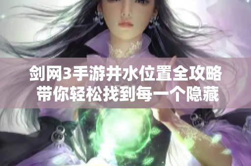 剑网3手游井水位置全攻略 带你轻松找到每一个隐藏的井水地点