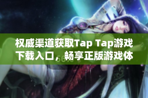 权威渠道获取Tap Tap游戏下载入口，畅享正版游戏体验