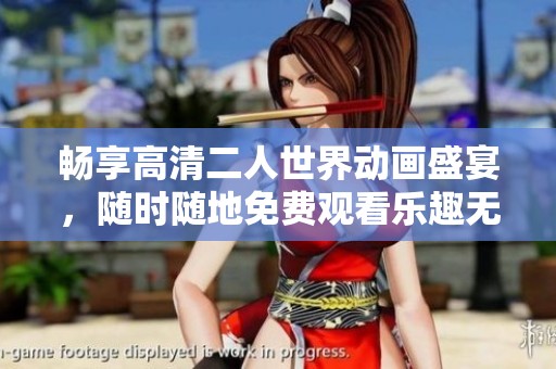 畅享高清二人世界动画盛宴，随时随地免费观看乐趣无限