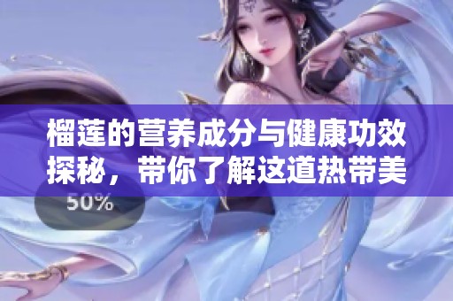 榴莲的营养成分与健康功效探秘，带你了解这道热带美味