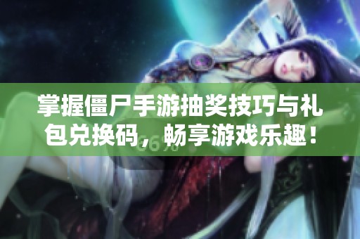 掌握僵尸手游抽奖技巧与礼包兑换码，畅享游戏乐趣！