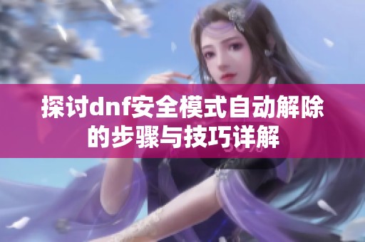 探讨dnf安全模式自动解除的步骤与技巧详解