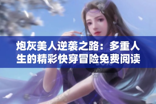 炮灰美人逆袭之路：多重人生的精彩快穿冒险免费阅读