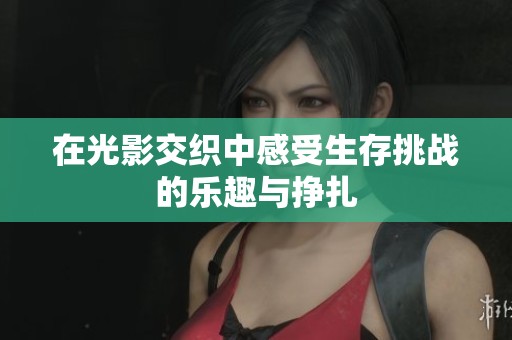 在光影交织中感受生存挑战的乐趣与挣扎