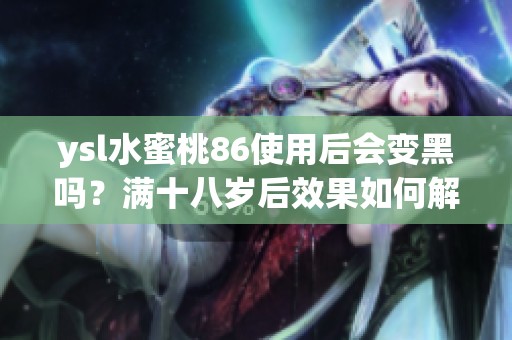 ysl水蜜桃86使用后会变黑吗？满十八岁后效果如何解析