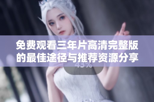 免费观看三年片高清完整版的最佳途径与推荐资源分享