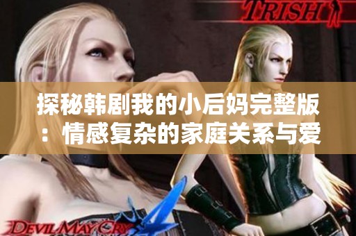 探秘韩剧我的小后妈完整版：情感复杂的家庭关系与爱恨纠葛
