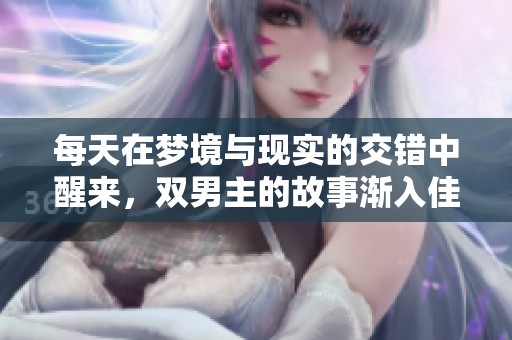 每天在梦境与现实的交错中醒来，双男主的故事渐入佳境
