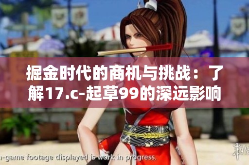 掘金时代的商机与挑战：了解17.c-起草99的深远影响