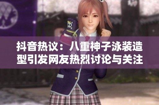 抖音热议：八重神子泳装造型引发网友热烈讨论与关注