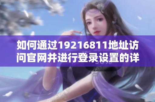 如何通过19216811地址访问官网并进行登录设置的详细指南