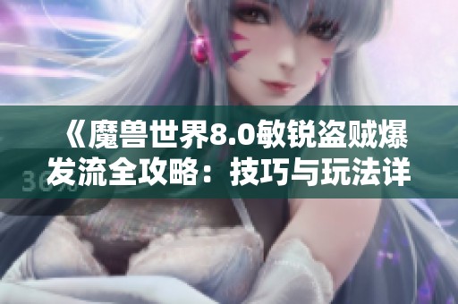 《魔兽世界8.0敏锐盗贼爆发流全攻略：技巧与玩法详解》
