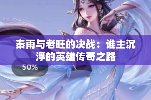 秦雨与老旺的决战：谁主沉浮的英雄传奇之路